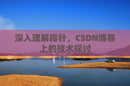 深入理解指针，CSDN博客上的技术探讨